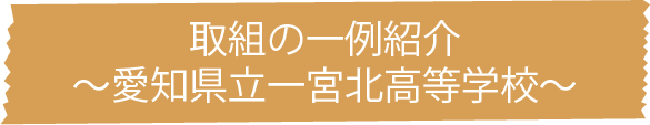取組の一例紹介〜愛知県立一宮北高等学校〜