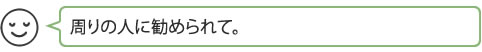 周りの人に勧められて。