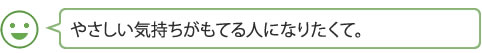 やさしい気持ちがもてる人になりたくて。