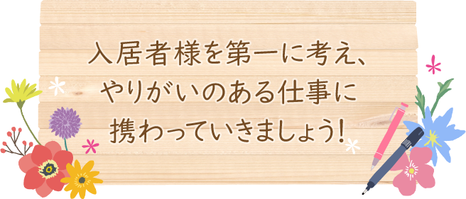入居者様を第一に考え、やりがいのある仕事に携わっていきましょう！