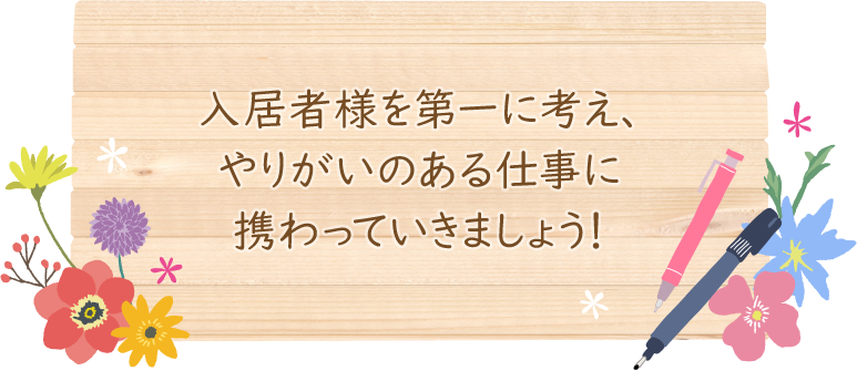 入居者様を第一に考え、やりがいのある仕事に携わっていきましょう！