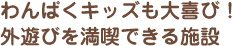 わんぱくキッズも大喜び！ 外遊びを満喫できる施設