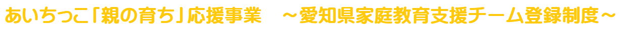 あいちっこ「親の育ち」応援事業　～愛知県家庭教育支援チーム登録制度～