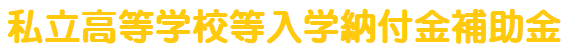 私立高等学校等入学納付金補助金