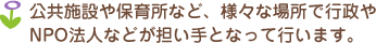 公共施設や保育所など、様々な場所で行政やNPO法人などが担い手となって行います。