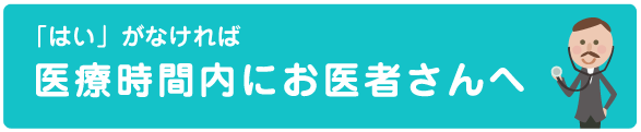 「はい」がなければ医療時間内にお医者さんへ