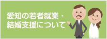 愛知の若者就業・結婚支援について