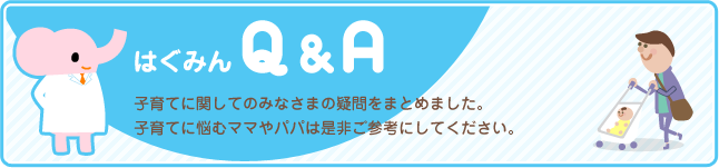 はぐみんQ&A。子育てに関してのみなさまの疑問をまとめました。