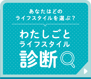 あなたはどのライフスタイルを選ぶ？ わたしごとライフスタイル診断