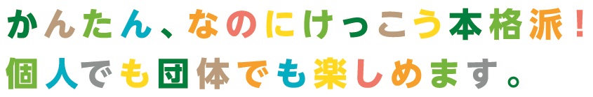 かんたんなのにけっこう本格派！個人でも団体でも楽しめます