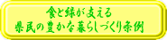 食と緑が支える県民の豊かな暮らしづくり条例のページへ