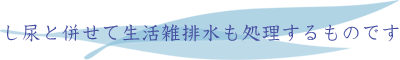 し尿と併せて生活雑排水も処理するものです