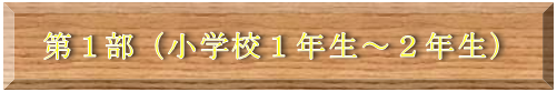 第1部（小学校1年生、2年生）タイトル