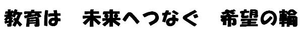 教育は　未来へつなぐ　希望の輪