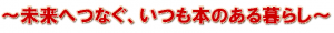 未来へつなぐ、いつも本のある暮らし